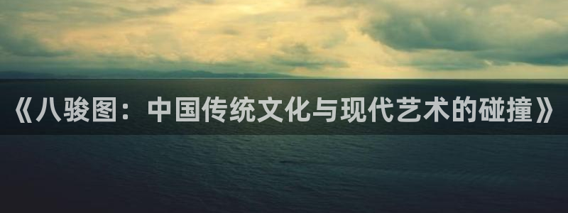 虫虫漫画韩漫画：《八骏图：中国传统文化与现代艺术的碰撞》