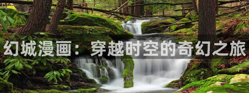 虫虫漫画解说：幻城漫画：穿越时空的奇幻之旅