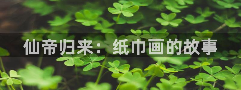 妖精漫画虫虫漫画免费：仙帝归来：纸巾画的故事