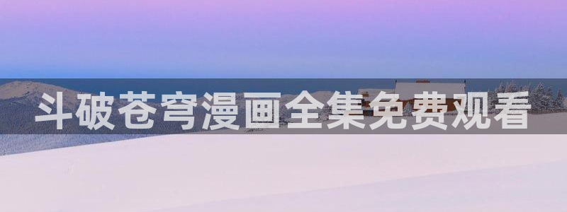 虫虫漫画免费浏览入口：斗破苍穹漫画全集免费观看