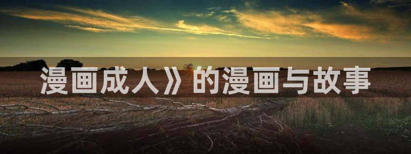虫虫漫画韩国漫画：漫画成人》的漫画与故事