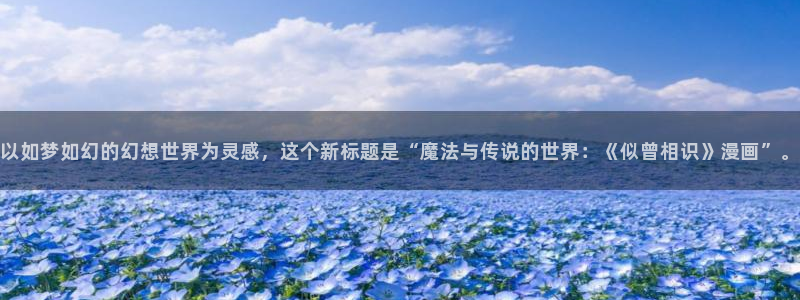 虫虫妖精漫画网免费阅读：以如梦如幻的幻想世界为灵感，这个新标题是“魔法与传说的世界：《似曾相识》漫画”。