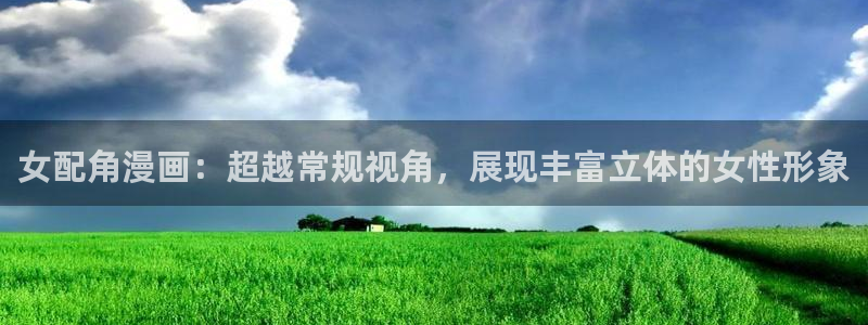 虫虫漫画免费漫画入口页面在线阅读：女配角漫画：超越常规视角，展现丰富立体的女性形象