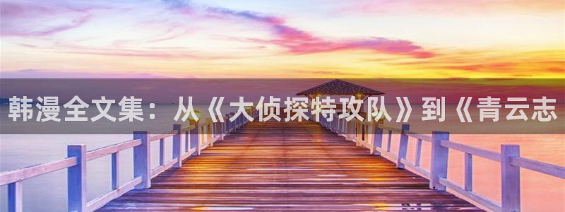 虫虫漫画网页版(免费)：韩漫全文集：从《大侦探特攻队》到《青云志