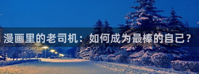 虫虫漫画官网免费漫画入口：漫画里的老司机：如何成为最棒的自己？