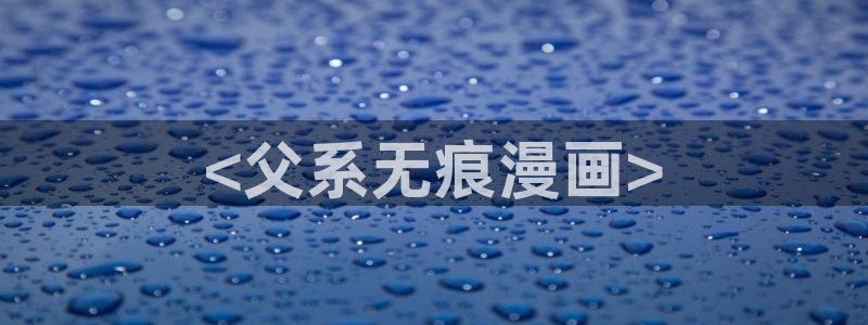 严选漫画虫虫漫画下拉式：<父系无痕漫画>