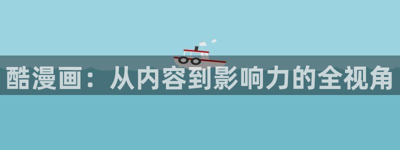 虫虫漫画页面免费漫画在线观看网站：酷漫画：从内容到影响力的全视角