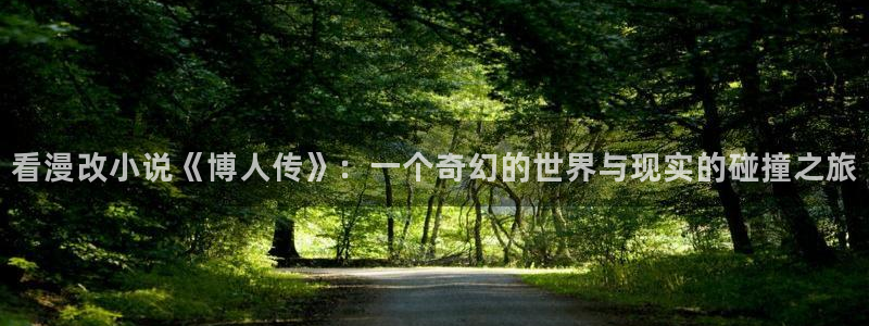 虫虫漫画免费漫画官网：看漫改小说《博人传》：一个奇幻的世界与现实的碰撞之旅