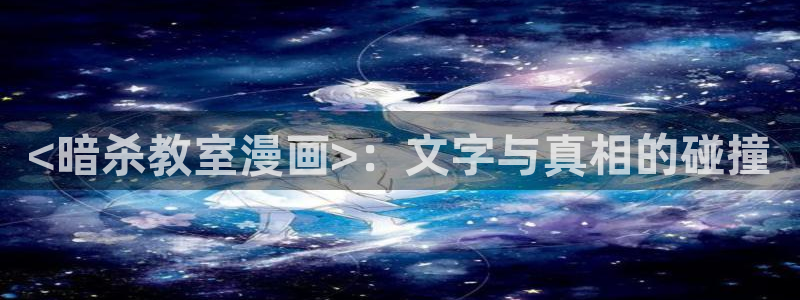 虫虫漫画免费阅读看漫画下拉：<暗杀教室漫画>：文字与真相的碰撞