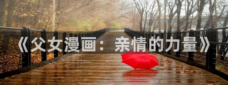 虫虫漫画网页免费入口：《父女漫画：亲情的力量》