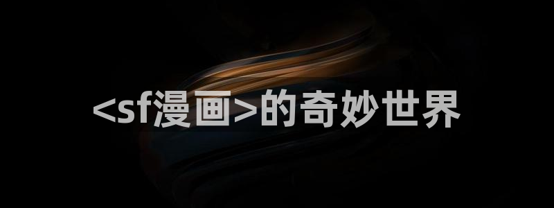 虫虫漫画首页免费阅读：<sf漫画>的奇妙世界